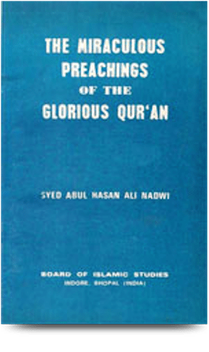 The Miraculous Preachings of the Glorious Quran
This short collection of eight lectures on the &quot;Method of Preaching&#039;&#039; in the light of glorious Quran would open new vistas for both, the student and the specialist.
S. Abul Hasan Ali Nadwi